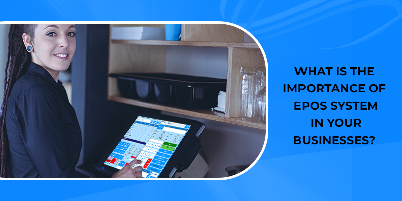 What Is The Importance of EPOS System In Your Businesses?