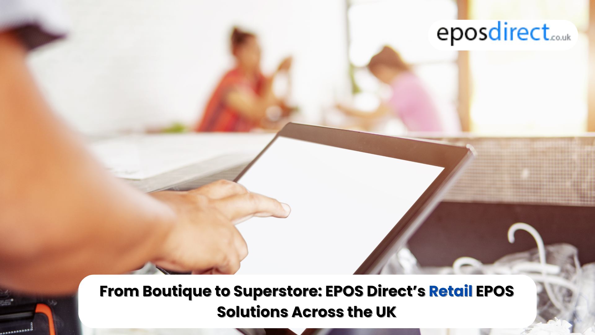 From Boutique to Superstore: EPOS Direct’s Retail EPOS Solutions Across the UK