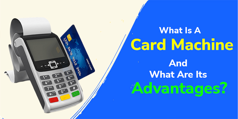 What Is A Card Machine And What Are Its Advantages?